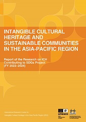 'Intangible Cultural Heritage and Sustainable Communities in the Asia-Pacific Region: Report of the Research on ICH Contributing to SDGs Project (FY 2022-2024)